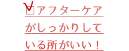 アフターケアがしっかりしている